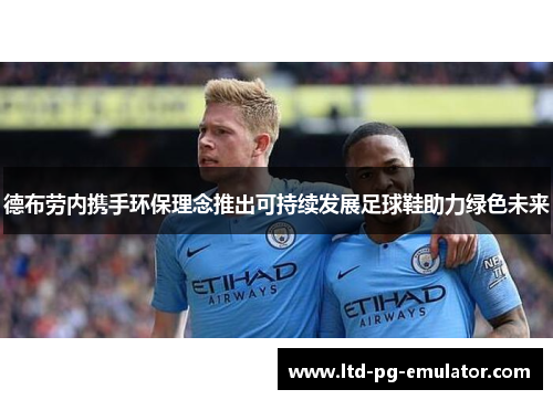 德布劳内携手环保理念推出可持续发展足球鞋助力绿色未来 德布劳内携手环保理念推出可持续发展足球鞋助力绿色未来