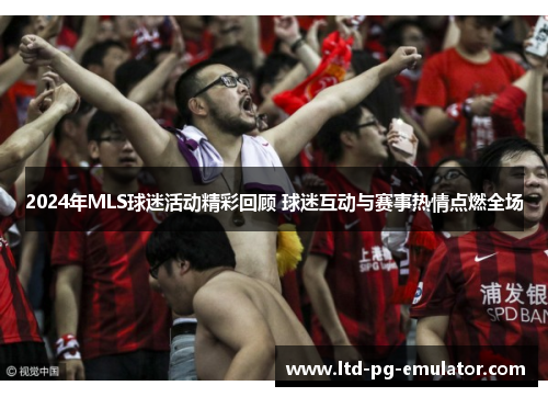 2024年MLS球迷活动精彩回顾 球迷互动与赛事热情点燃全场 2024年MLS球迷活动精彩回顾 球迷互动与赛事热情点燃全场