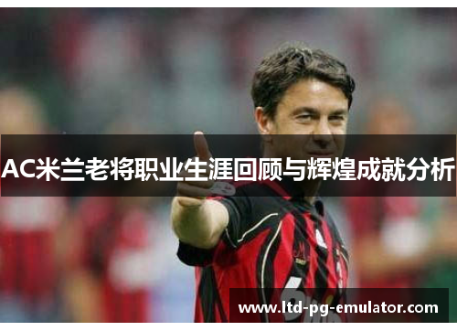 AC米兰老将职业生涯回顾与辉煌成就分析 AC米兰老将职业生涯回顾与辉煌成就分析