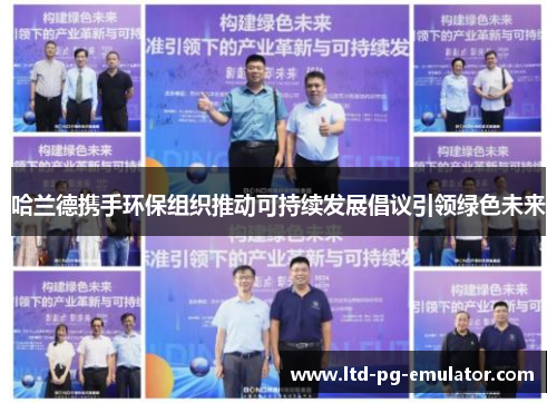 哈兰德携手环保组织推动可持续发展倡议引领绿色未来 哈兰德携手环保组织推动可持续发展倡议引领绿色未来
