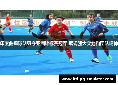印度曲棍球队勇夺亚洲锦标赛冠军 展现强大实力和团队精神 印度曲棍球队勇夺亚洲锦标赛冠军 展现强大实力和团队精神