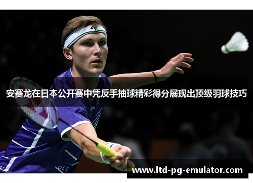 安赛龙在日本公开赛中凭反手抽球精彩得分展现出顶级羽球技巧 安赛龙在日本公开赛中凭反手抽球精彩得分展现出顶级羽球技巧