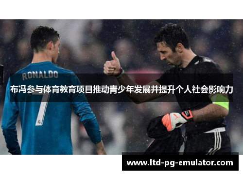 布冯参与体育教育项目推动青少年发展并提升个人社会影响力 布冯参与体育教育项目推动青少年发展并提升个人社会影响力