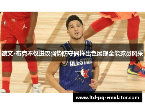 德文·布克不仅进攻强势防守同样出色展现全能球员风采 德文·布克不仅进攻强势防守同样出色展现全能球员风采