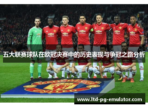 五大联赛球队在欧冠决赛中的历史表现与争冠之路分析 五大联赛球队在欧冠决赛中的历史表现与争冠之路分析