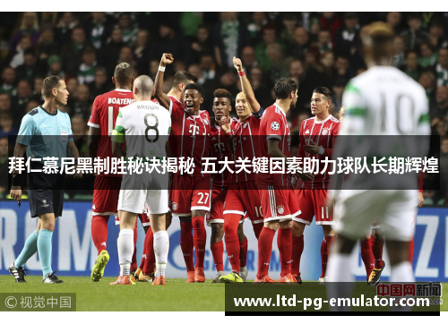 拜仁慕尼黑制胜秘诀揭秘 五大关键因素助力球队长期辉煌 拜仁慕尼黑制胜秘诀揭秘 五大关键因素助力球队长期辉煌