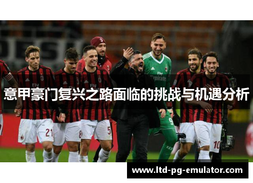 意甲豪门复兴之路面临的挑战与机遇分析 意甲豪门复兴之路面临的挑战与机遇分析