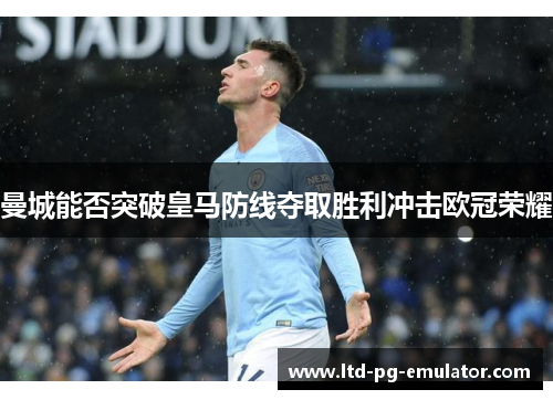 曼城能否突破皇马防线夺取胜利冲击欧冠荣耀 曼城能否突破皇马防线夺取胜利冲击欧冠荣耀