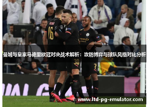 曼城与皇家马德里欧冠对决战术解析:攻防博弈与球队风格对比分析 曼城与皇家马德里欧冠对决战术解析:攻防博弈与球队风格对比分析