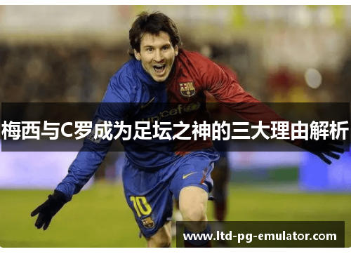 梅西与C罗成为足坛之神的三大理由解析 梅西与C罗成为足坛之神的三大理由解析