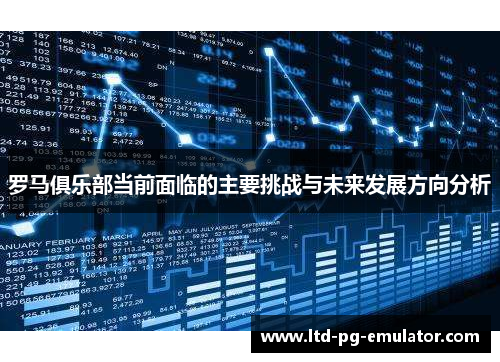 罗马俱乐部当前面临的主要挑战与未来发展方向分析