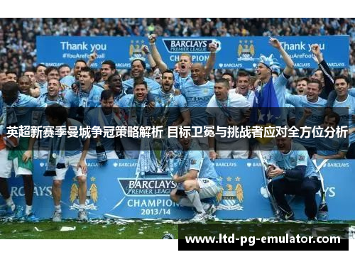 英超新赛季曼城争冠策略解析 目标卫冕与挑战者应对全方位分析 英超新赛季曼城争冠策略解析 目标卫冕与挑战者应对全方位分析