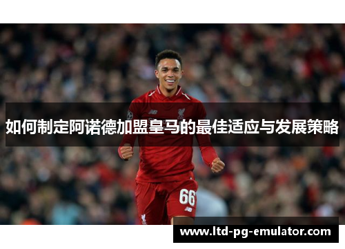 如何制定阿诺德加盟皇马的最佳适应与发展策略 如何制定阿诺德加盟皇马的最佳适应与发展策略