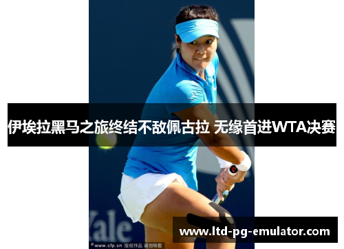 伊埃拉黑马之旅终结不敌佩古拉 无缘首进WTA决赛 伊埃拉黑马之旅终结不敌佩古拉 无缘首进WTA决赛