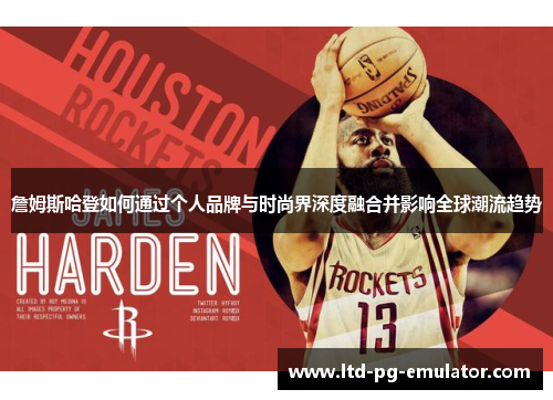 詹姆斯哈登如何通过个人品牌与时尚界深度融合并影响全球潮流趋势 詹姆斯哈登如何通过个人品牌与时尚界深度融合并影响全球潮流趋势