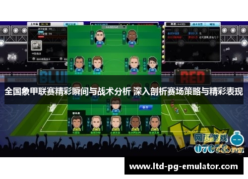 全国象甲联赛精彩瞬间与战术分析 深入剖析赛场策略与精彩表现 全国象甲联赛精彩瞬间与战术分析 深入剖析赛场策略与精彩表现