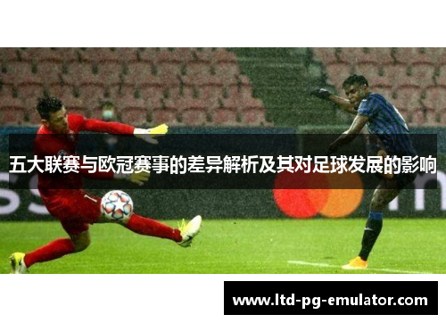 五大联赛与欧冠赛事的差异解析及其对足球发展的影响 五大联赛与欧冠赛事的差异解析及其对足球发展的影响