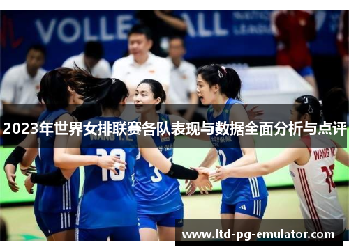 2023年世界女排联赛各队表现与数据全面分析与点评 2023年世界女排联赛各队表现与数据全面分析与点评
