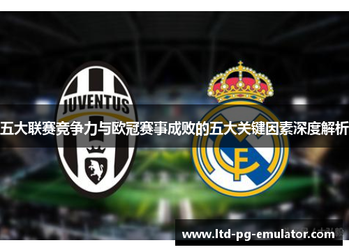五大联赛竞争力与欧冠赛事成败的五大关键因素深度解析 五大联赛竞争力与欧冠赛事成败的五大关键因素深度解析