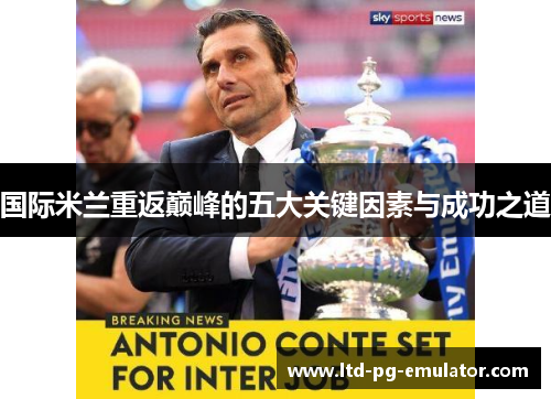 国际米兰重返巅峰的五大关键因素与成功之道 国际米兰重返巅峰的五大关键因素与成功之道