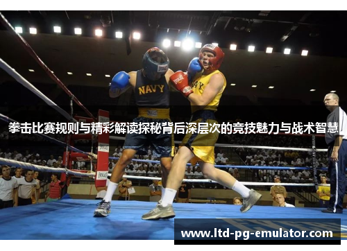 拳击比赛规则与精彩解读探秘背后深层次的竞技魅力与战术智慧 拳击比赛规则与精彩解读探秘背后深层次的竞技魅力与战术智慧