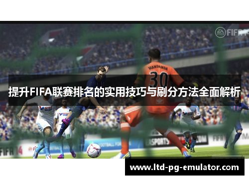 提升FIFA联赛排名的实用技巧与刷分方法全面解析 提升FIFA联赛排名的实用技巧与刷分方法全面解析