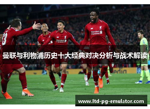曼联与利物浦历史十大经典对决分析与战术解读 曼联与利物浦历史十大经典对决分析与战术解读