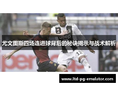 尤文图斯四场连进球背后的秘诀揭示与战术解析 尤文图斯四场连进球背后的秘诀揭示与战术解析