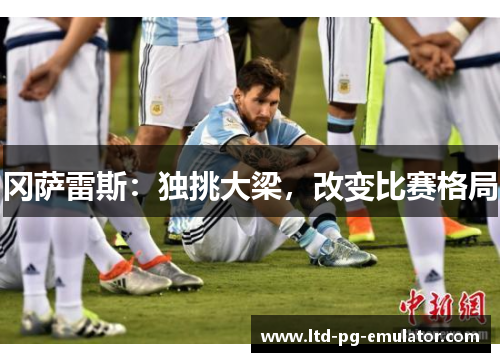 冈萨雷斯:独挑大梁,改变比赛格局 冈萨雷斯:独挑大梁,改变比赛格局