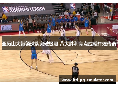 亚历山大带领球队突破极限 八大胜利亮点成就辉煌传奇 亚历山大带领球队突破极限 八大胜利亮点成就辉煌传奇