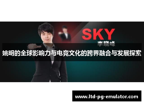姚明的全球影响力与电竞文化的跨界融合与发展探索 姚明的全球影响力与电竞文化的跨界融合与发展探索
