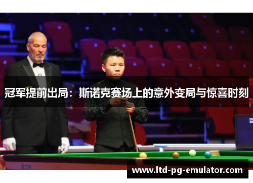 冠军提前出局:斯诺克赛场上的意外变局与惊喜时刻 冠军提前出局:斯诺克赛场上的意外变局与惊喜时刻