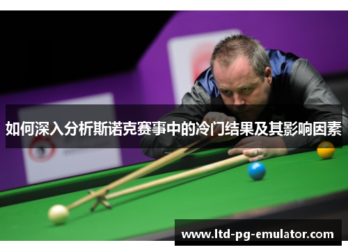 如何深入分析斯诺克赛事中的冷门结果及其影响因素 如何深入分析斯诺克赛事中的冷门结果及其影响因素