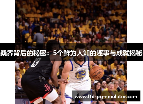 桑乔背后的秘密:5个鲜为人知的趣事与成就揭秘 桑乔背后的秘密:5个鲜为人知的趣事与成就揭秘