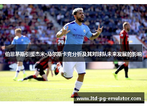 伯恩茅斯引援杰米·马尔斯卡克分析及其对球队未来发展的影响 伯恩茅斯引援杰米·马尔斯卡克分析及其对球队未来发展的影响