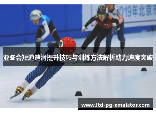 亚冬会短道速滑提升技巧与训练方法解析助力速度突破 亚冬会短道速滑提升技巧与训练方法解析助力速度突破