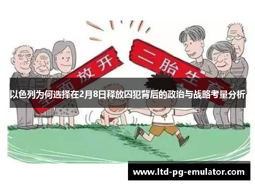 以色列为何选择在2月8日释放囚犯背后的政治与战略考量分析 以色列为何选择在2月8日释放囚犯背后的政治与战略考量分析