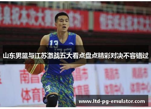 山东男篮与江苏激战五大看点盘点精彩对决不容错过 山东男篮与江苏激战五大看点盘点精彩对决不容错过