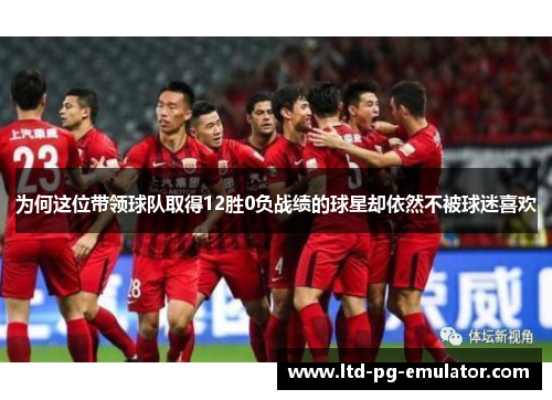 为何这位带领球队取得12胜0负战绩的球星却依然不被球迷喜欢 为何这位带领球队取得12胜0负战绩的球星却依然不被球迷喜欢
