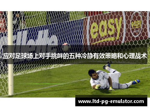 应对足球场上对手挑衅的五种冷静有效策略和心理战术 应对足球场上对手挑衅的五种冷静有效策略和心理战术