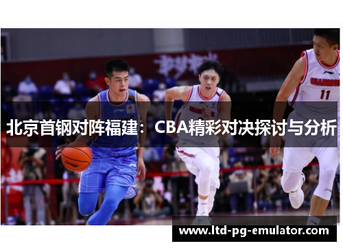 北京首钢对阵福建:CBA精彩对决探讨与分析 北京首钢对阵福建:CBA精彩对决探讨与分析