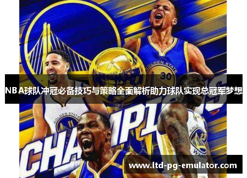 NBA球队冲冠必备技巧与策略全面解析助力球队实现总冠军梦想 NBA球队冲冠必备技巧与策略全面解析助力球队实现总冠军梦想