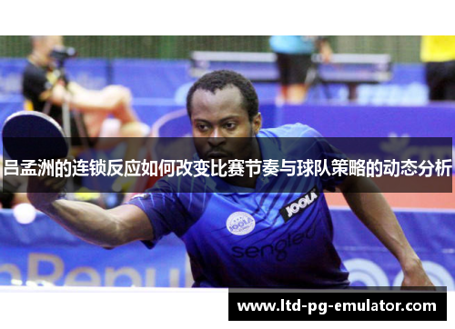 吕孟洲的连锁反应如何改变比赛节奏与球队策略的动态分析 吕孟洲的连锁反应如何改变比赛节奏与球队策略的动态分析