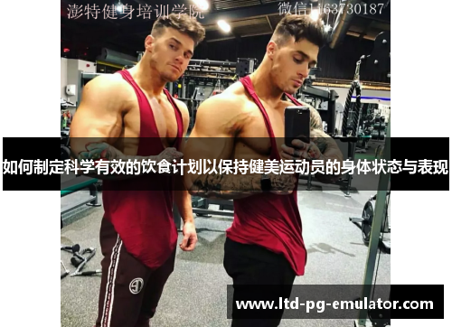 如何制定科学有效的饮食计划以保持健美运动员的身体状态与表现 如何制定科学有效的饮食计划以保持健美运动员的身体状态与表现