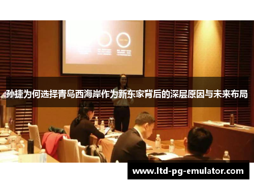 孙捷为何选择青岛西海岸作为新东家背后的深层原因与未来布局 孙捷为何选择青岛西海岸作为新东家背后的深层原因与未来布局