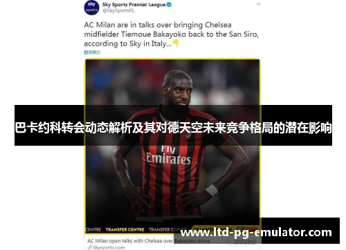 巴卡约科转会动态解析及其对德天空未来竞争格局的潜在影响 巴卡约科转会动态解析及其对德天空未来竞争格局的潜在影响