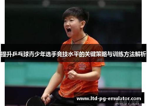 提升乒乓球青少年选手竞技水平的关键策略与训练方法解析 提升乒乓球青少年选手竞技水平的关键策略与训练方法解析
