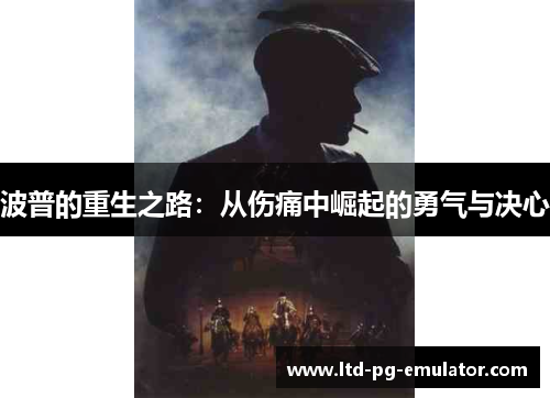 波普的重生之路:从伤痛中崛起的勇气与决心 波普的重生之路:从伤痛中崛起的勇气与决心