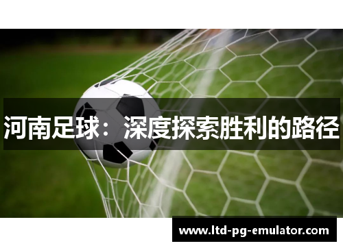 河南足球:深度探索胜利的路径 河南足球:深度探索胜利的路径
