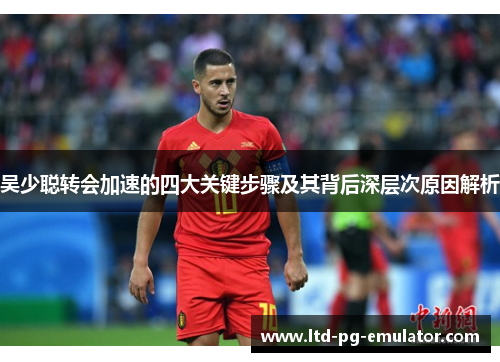 吴少聪转会加速的四大关键步骤及其背后深层次原因解析 吴少聪转会加速的四大关键步骤及其背后深层次原因解析